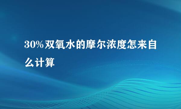 30%双氧水的摩尔浓度怎来自么计算