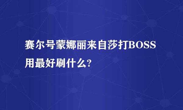 赛尔号蒙娜丽来自莎打BOSS用最好刷什么?