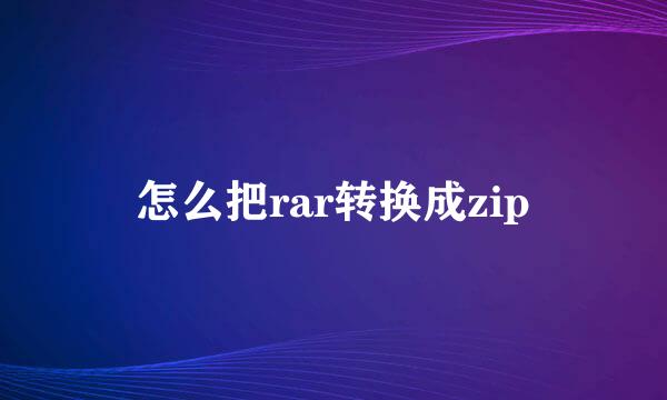 怎么把rar转换成zip