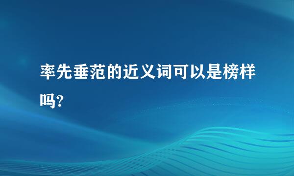 率先垂范的近义词可以是榜样吗?