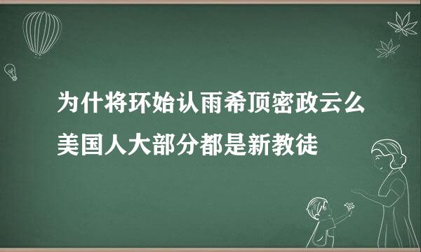 为什将环始认雨希顶密政云么美国人大部分都是新教徒