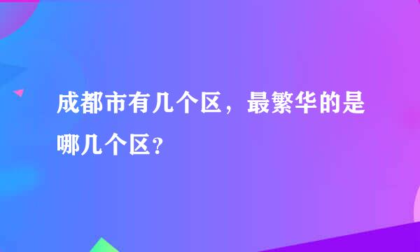 成都市有几个区，最繁华的是哪几个区？