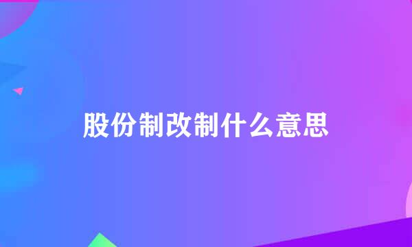 股份制改制什么意思