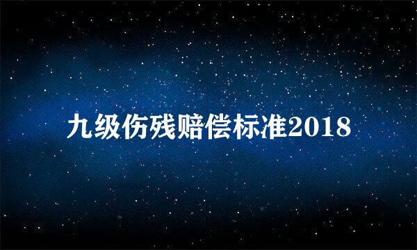 九级伤残赔偿标准2018