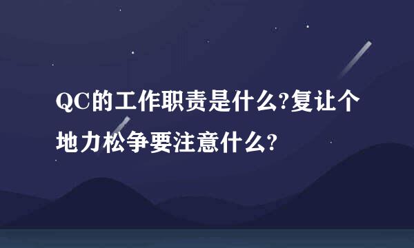 QC的工作职责是什么?复让个地力松争要注意什么?