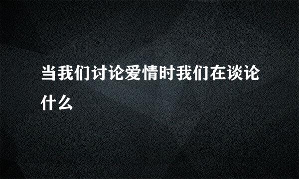 当我们讨论爱情时我们在谈论什么