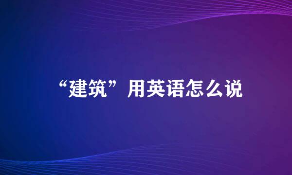 “建筑”用英语怎么说