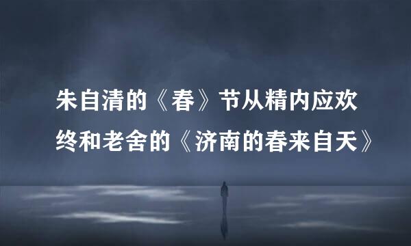 朱自清的《春》节从精内应欢终和老舍的《济南的春来自天》