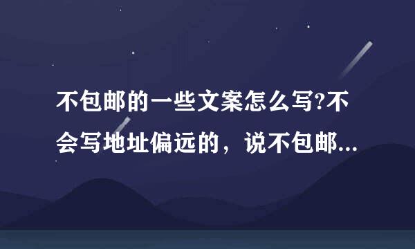 不包邮的一些文案怎么写?不会写地址偏远的，说不包邮怎么写？