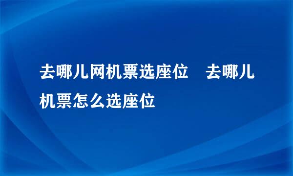 去哪儿网机票选座位 去哪儿机票怎么选座位