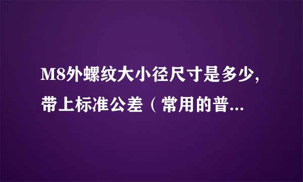 M8外螺纹大小径尺寸是多少,带上标准公差（常用的普通外螺纹——M8）