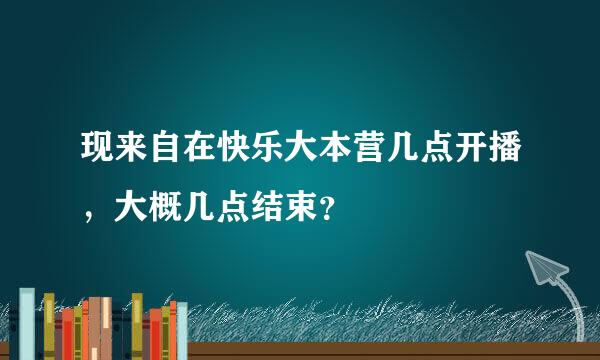 现来自在快乐大本营几点开播，大概几点结束？