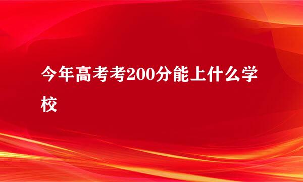 今年高考考200分能上什么学校