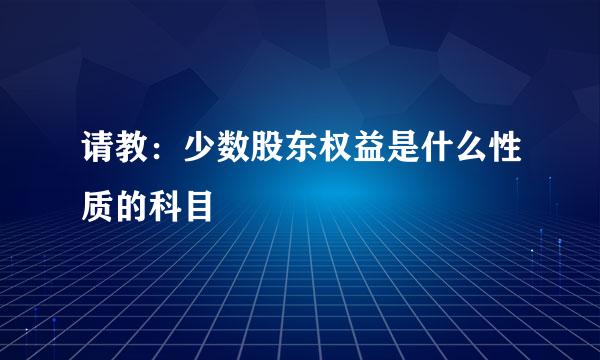 请教：少数股东权益是什么性质的科目