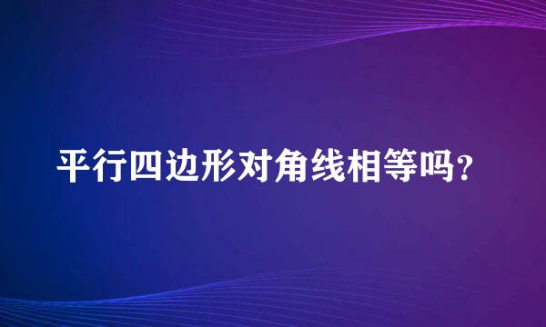 平行四边形对角线相等吗？