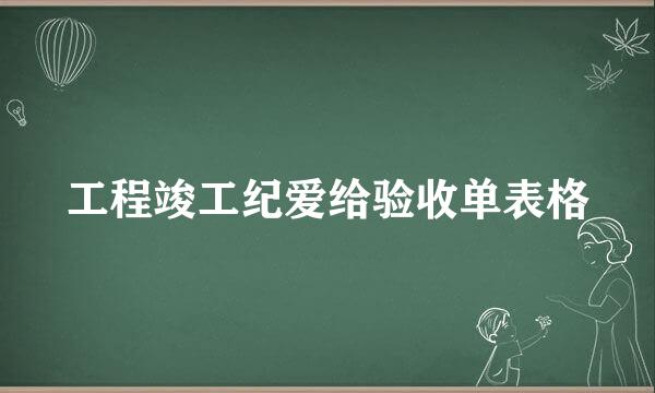 工程竣工纪爱给验收单表格