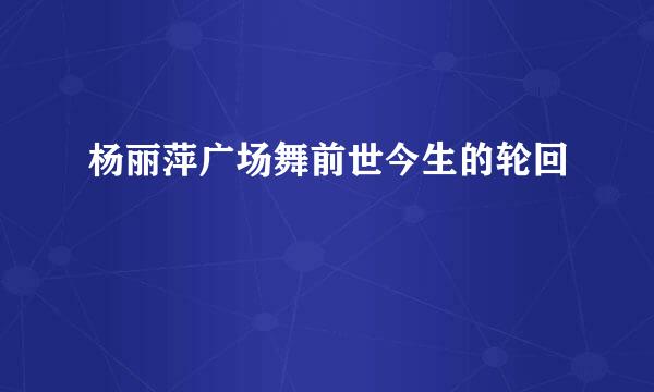 杨丽萍广场舞前世今生的轮回