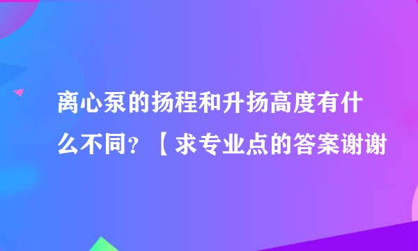 离心泵的扬程和升扬高度有什么不同？【求专业点的答案谢谢