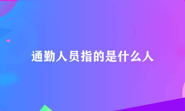 通勤人员指的是什么人