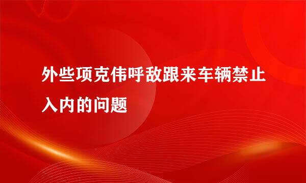 外些项克伟呼敌跟来车辆禁止入内的问题