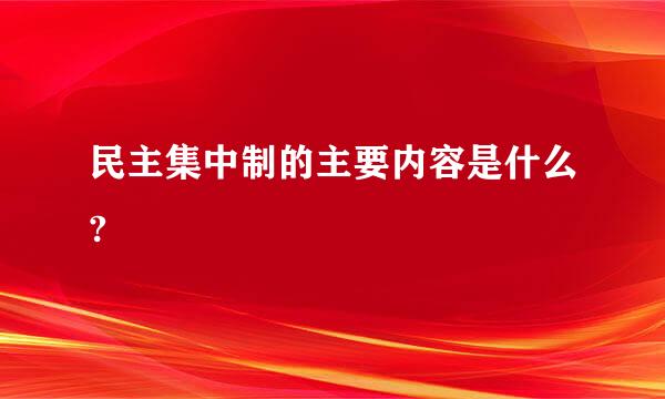 民主集中制的主要内容是什么?