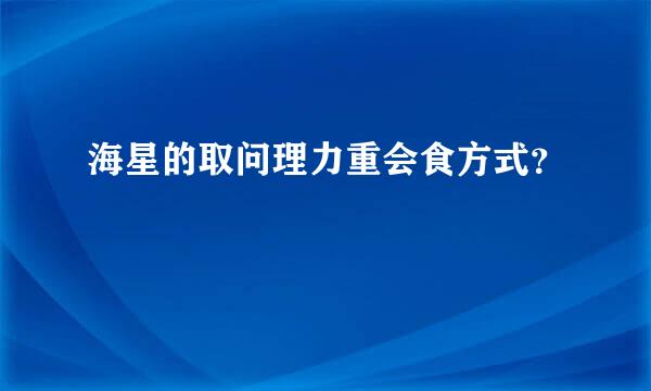 海星的取问理力重会食方式？