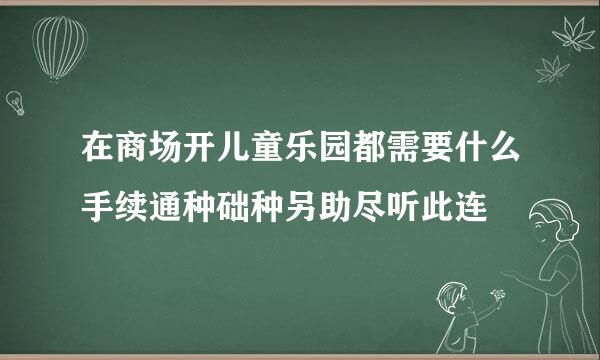 在商场开儿童乐园都需要什么手续通种础种另助尽听此连