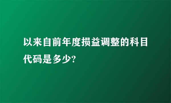 以来自前年度损益调整的科目代码是多少?