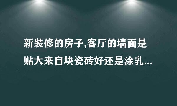 新装修的房子,客厅的墙面是贴大来自块瓷砖好还是涂乳胶漆好?