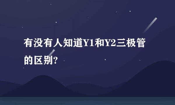 有没有人知道Y1和Y2三极管的区别?