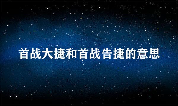 首战大捷和首战告捷的意思