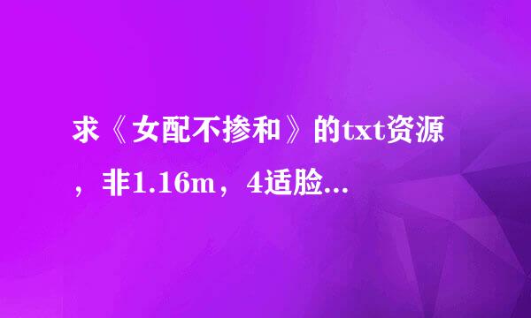 求《女配不掺和》的txt资源，非1.16m，4适脸尔触外00章左右。