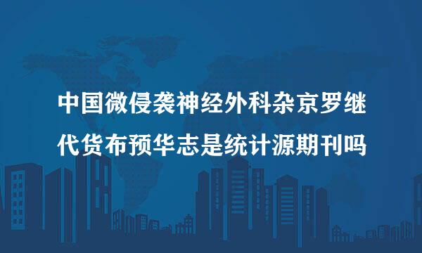 中国微侵袭神经外科杂京罗继代货布预华志是统计源期刊吗