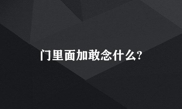 门里面加敢念什么?