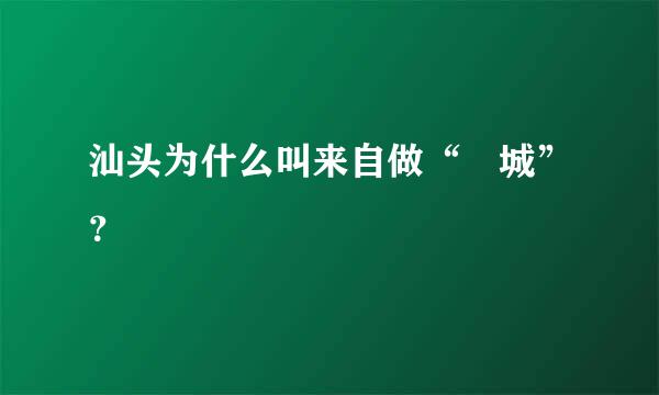 汕头为什么叫来自做“鮀城”？