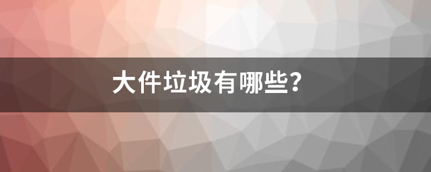 大件垃圾有哪些？