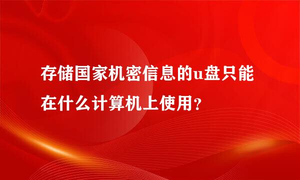 存储国家机密信息的u盘只能在什么计算机上使用？