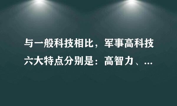 与一般科技相比，军事高科技六大特点分别是：高智力、_____、____、____、高保密、高速度。