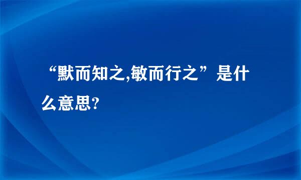 “默而知之,敏而行之”是什么意思?