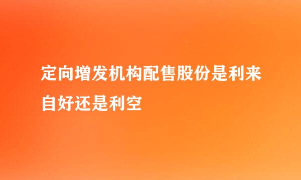 定向增发机构配售股份是利来自好还是利空