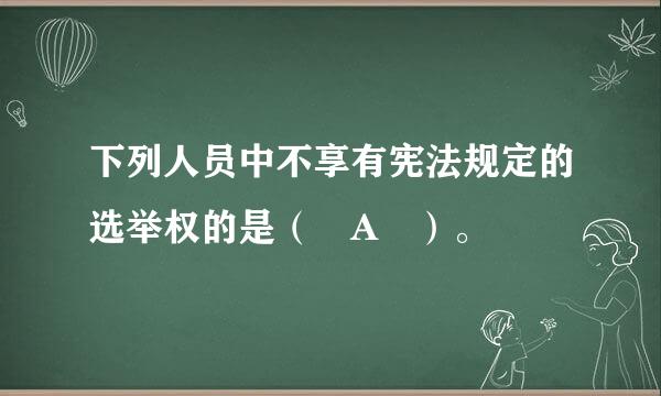 下列人员中不享有宪法规定的选举权的是（ A ）。