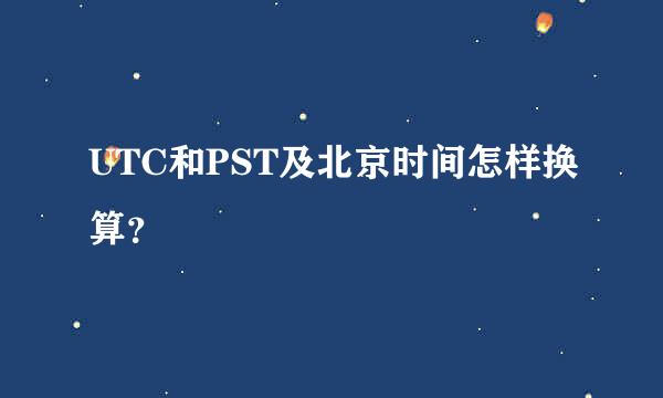 UTC和PST及北京时间怎样换算？