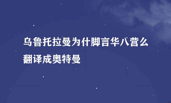 乌鲁托拉曼为什脚言华八营么翻译成奥特曼