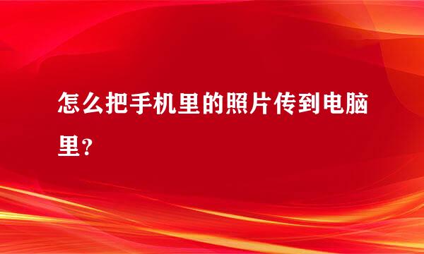 怎么把手机里的照片传到电脑里？