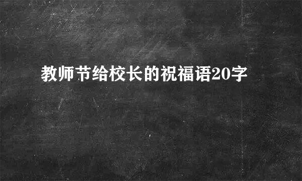 教师节给校长的祝福语20字