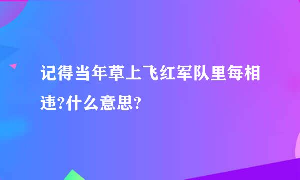 记得当年草上飞红军队里每相违?什么意思?