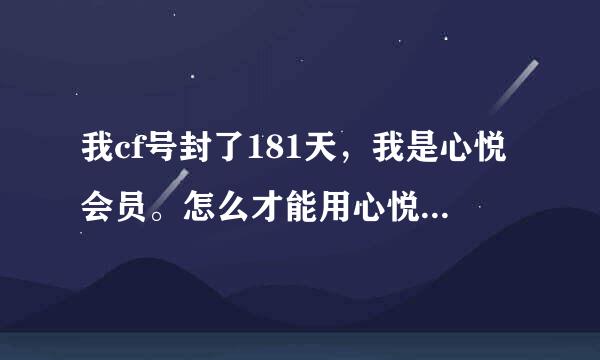 我cf号封了181天，我是心悦会员。怎么才能用心悦会员解开或者减刑。求解阿