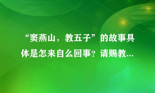 “窦燕山，教五子”的故事具体是怎来自么回事？请赐教，谢啦！