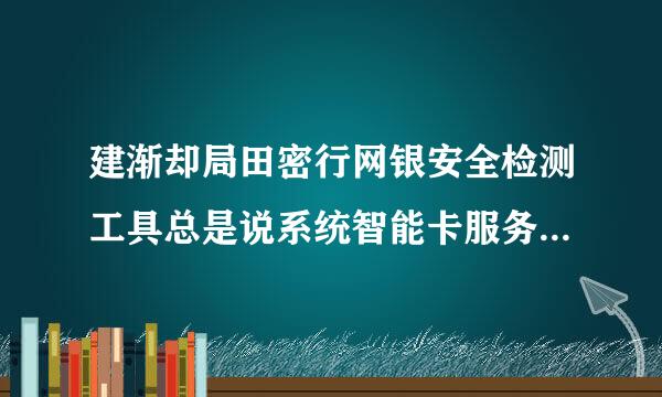 建渐却局田密行网银安全检测工具总是说系统智能卡服务未启动是怎么回事？