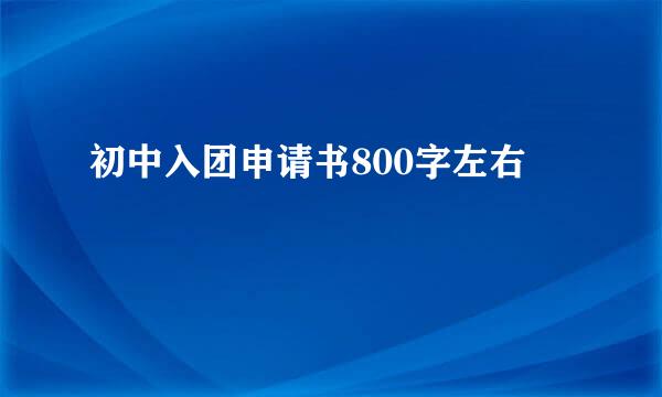 初中入团申请书800字左右